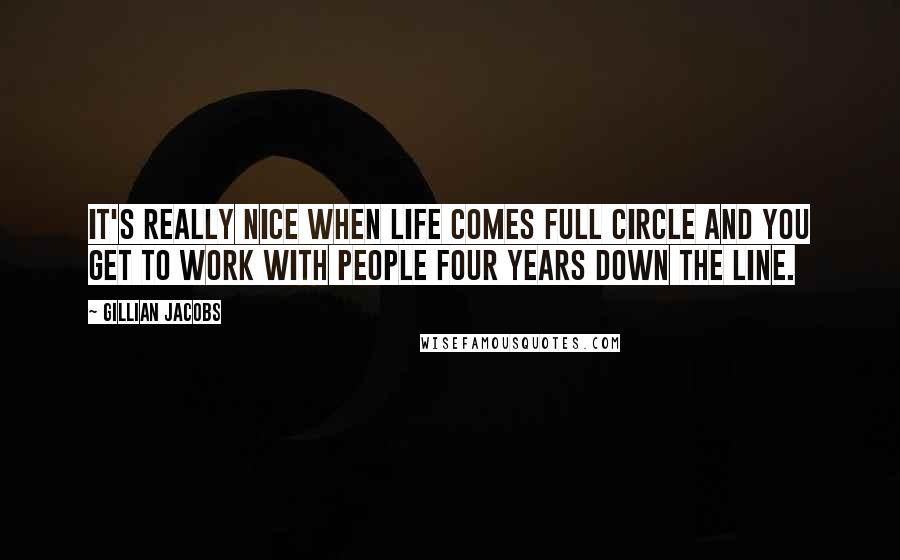 Gillian Jacobs Quotes: It's really nice when life comes full circle and you get to work with people four years down the line.