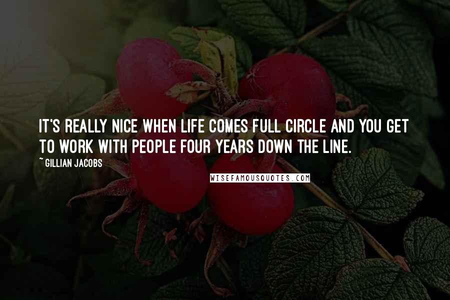 Gillian Jacobs Quotes: It's really nice when life comes full circle and you get to work with people four years down the line.
