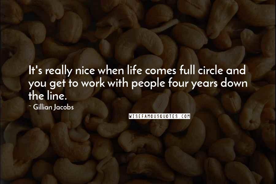 Gillian Jacobs Quotes: It's really nice when life comes full circle and you get to work with people four years down the line.