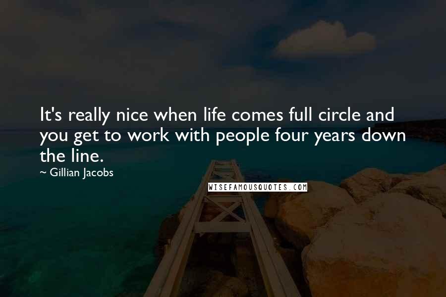 Gillian Jacobs Quotes: It's really nice when life comes full circle and you get to work with people four years down the line.