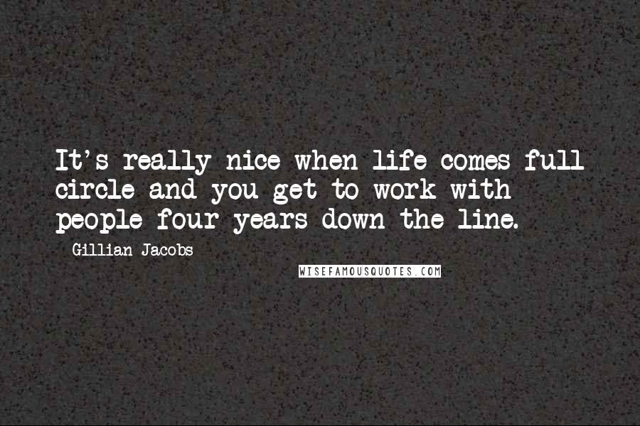 Gillian Jacobs Quotes: It's really nice when life comes full circle and you get to work with people four years down the line.
