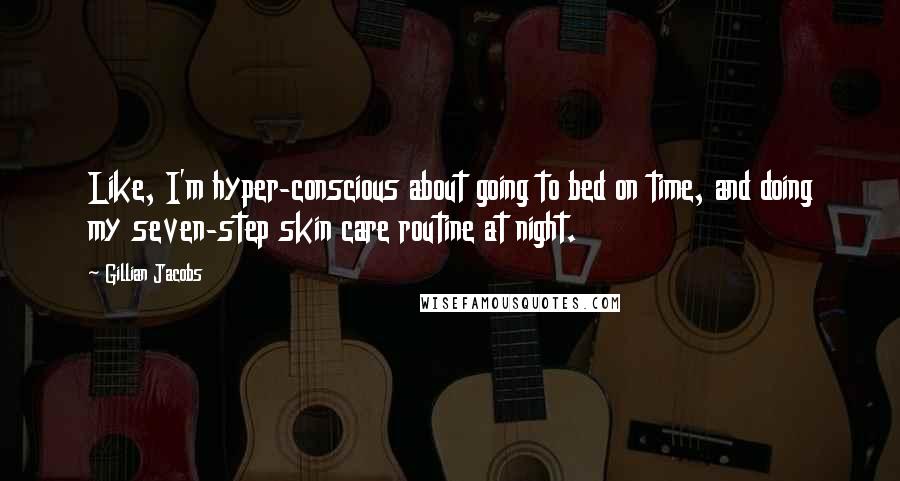 Gillian Jacobs Quotes: Like, I'm hyper-conscious about going to bed on time, and doing my seven-step skin care routine at night.