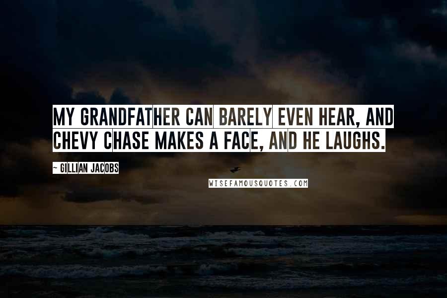 Gillian Jacobs Quotes: My grandfather can barely even hear, and Chevy Chase makes a face, and he laughs.