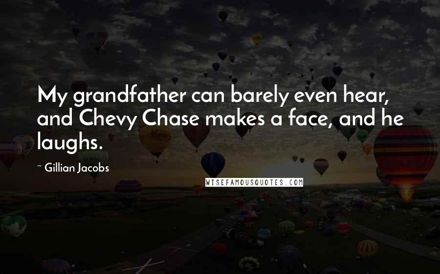 Gillian Jacobs Quotes: My grandfather can barely even hear, and Chevy Chase makes a face, and he laughs.