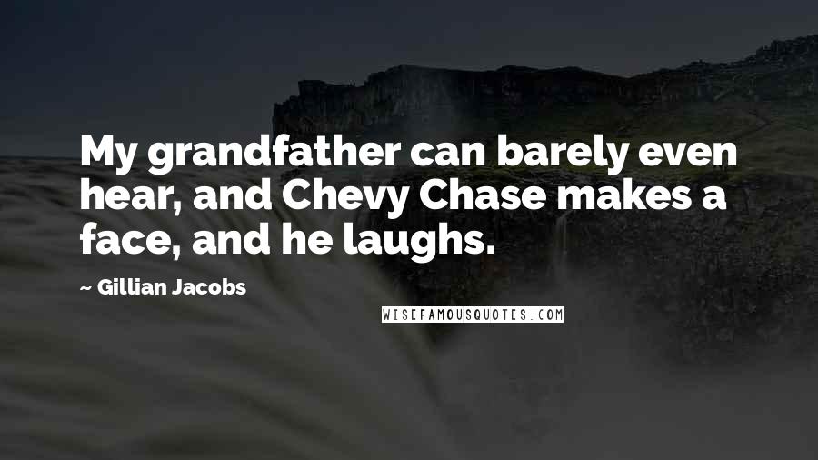 Gillian Jacobs Quotes: My grandfather can barely even hear, and Chevy Chase makes a face, and he laughs.