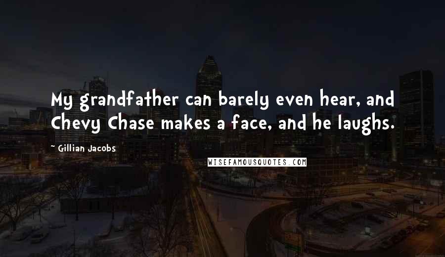 Gillian Jacobs Quotes: My grandfather can barely even hear, and Chevy Chase makes a face, and he laughs.