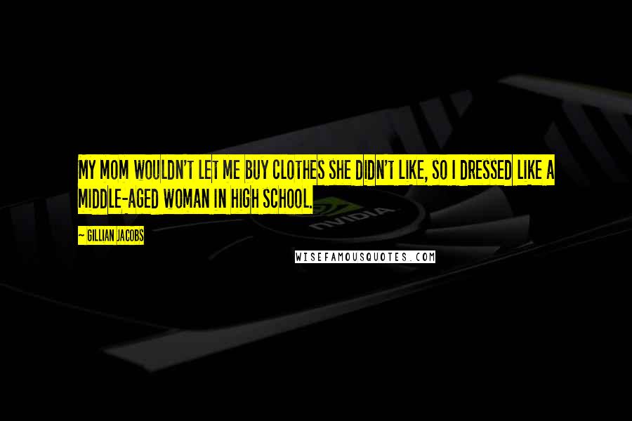 Gillian Jacobs Quotes: My mom wouldn't let me buy clothes she didn't like, so I dressed like a middle-aged woman in high school.