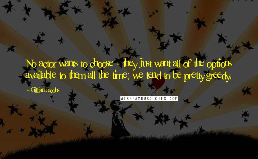 Gillian Jacobs Quotes: No actor wants to choose - they just want all of the options available to them all the time; we tend to be pretty greedy.