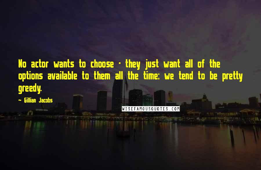 Gillian Jacobs Quotes: No actor wants to choose - they just want all of the options available to them all the time; we tend to be pretty greedy.