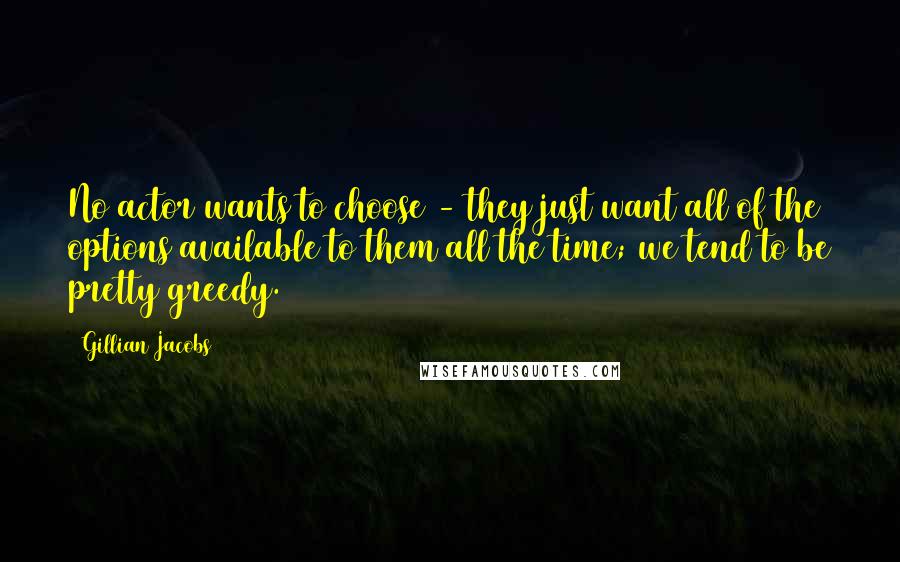 Gillian Jacobs Quotes: No actor wants to choose - they just want all of the options available to them all the time; we tend to be pretty greedy.