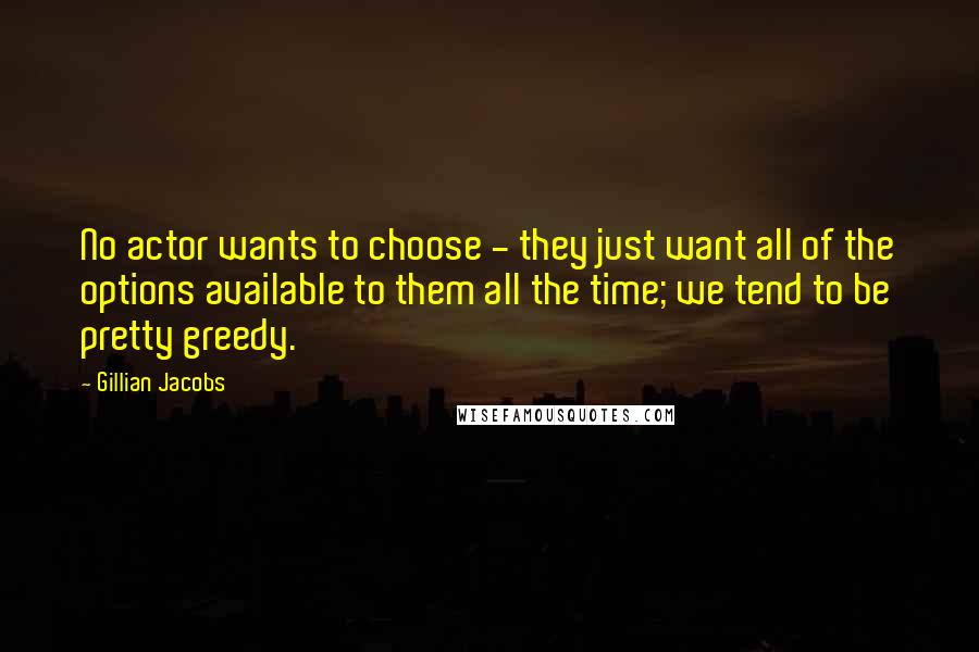 Gillian Jacobs Quotes: No actor wants to choose - they just want all of the options available to them all the time; we tend to be pretty greedy.