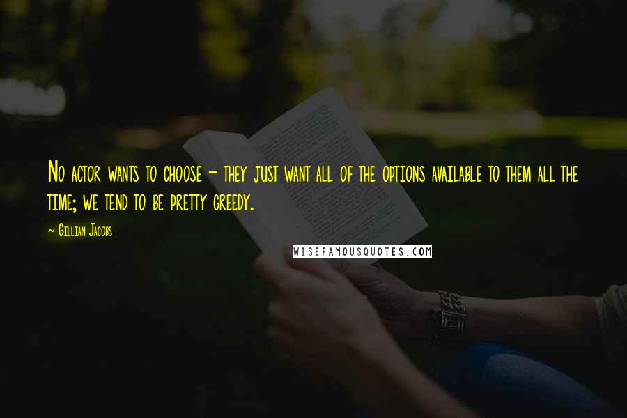 Gillian Jacobs Quotes: No actor wants to choose - they just want all of the options available to them all the time; we tend to be pretty greedy.