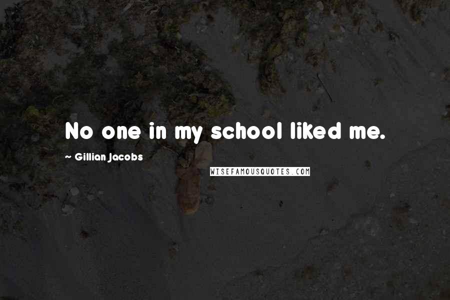 Gillian Jacobs Quotes: No one in my school liked me.