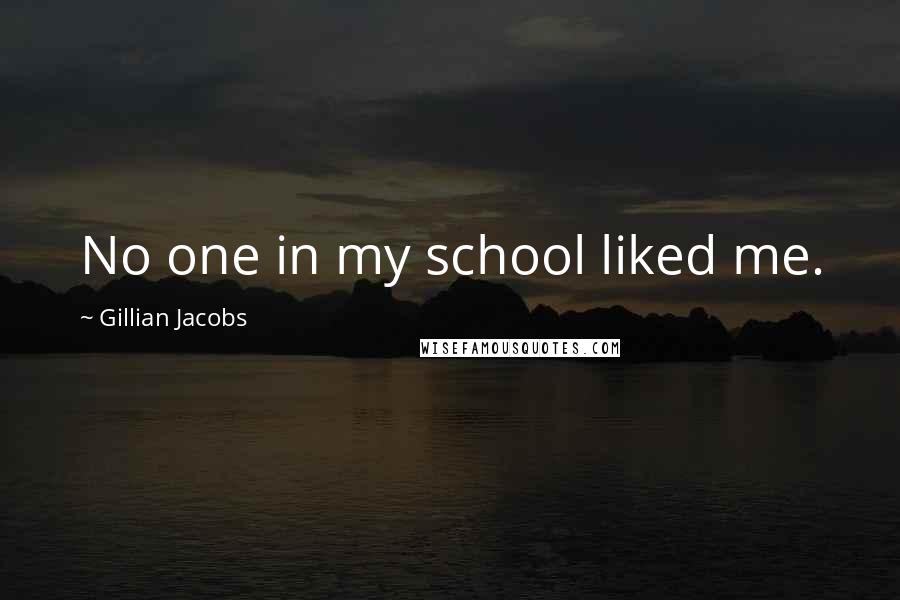 Gillian Jacobs Quotes: No one in my school liked me.