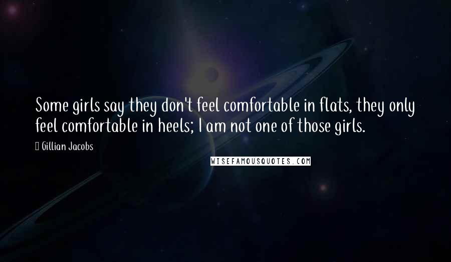 Gillian Jacobs Quotes: Some girls say they don't feel comfortable in flats, they only feel comfortable in heels; I am not one of those girls.