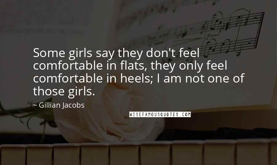Gillian Jacobs Quotes: Some girls say they don't feel comfortable in flats, they only feel comfortable in heels; I am not one of those girls.