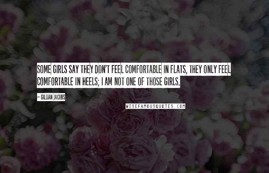 Gillian Jacobs Quotes: Some girls say they don't feel comfortable in flats, they only feel comfortable in heels; I am not one of those girls.