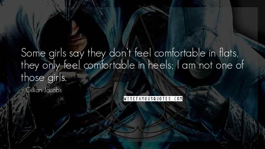 Gillian Jacobs Quotes: Some girls say they don't feel comfortable in flats, they only feel comfortable in heels; I am not one of those girls.