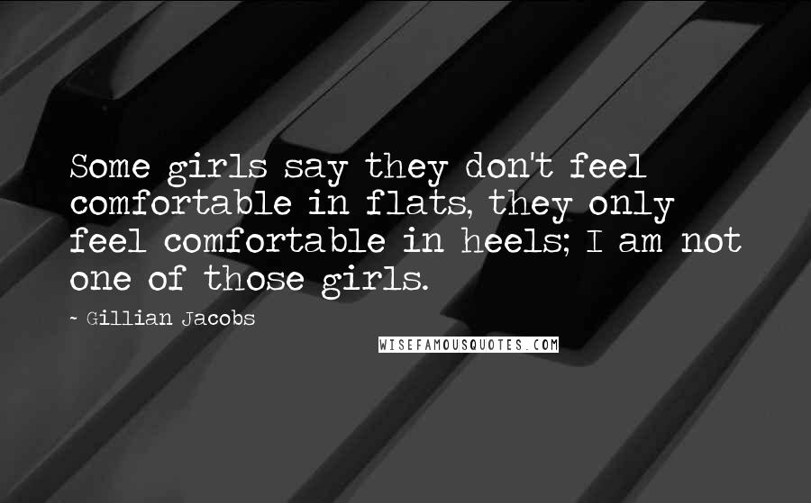 Gillian Jacobs Quotes: Some girls say they don't feel comfortable in flats, they only feel comfortable in heels; I am not one of those girls.
