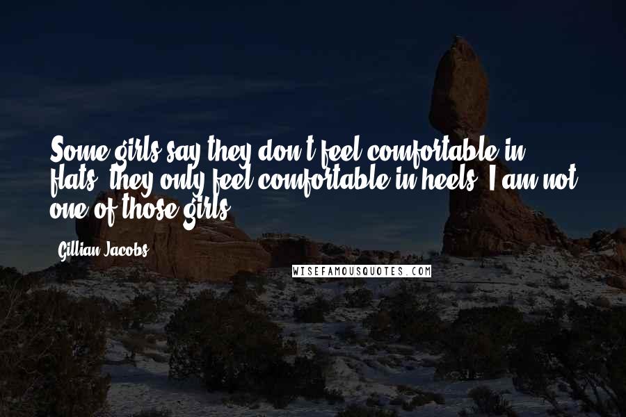 Gillian Jacobs Quotes: Some girls say they don't feel comfortable in flats, they only feel comfortable in heels; I am not one of those girls.