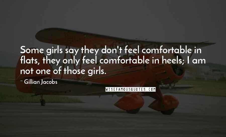 Gillian Jacobs Quotes: Some girls say they don't feel comfortable in flats, they only feel comfortable in heels; I am not one of those girls.