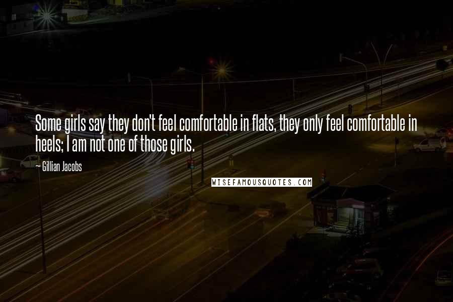 Gillian Jacobs Quotes: Some girls say they don't feel comfortable in flats, they only feel comfortable in heels; I am not one of those girls.