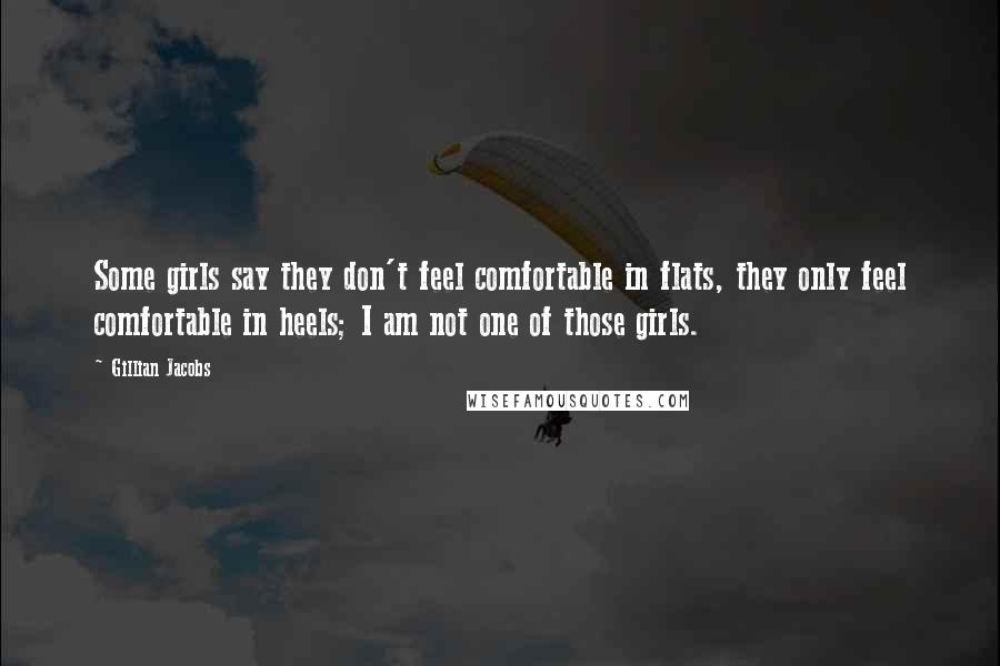 Gillian Jacobs Quotes: Some girls say they don't feel comfortable in flats, they only feel comfortable in heels; I am not one of those girls.