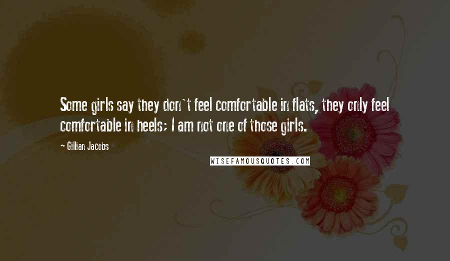 Gillian Jacobs Quotes: Some girls say they don't feel comfortable in flats, they only feel comfortable in heels; I am not one of those girls.
