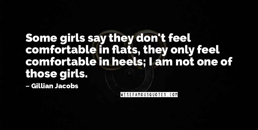 Gillian Jacobs Quotes: Some girls say they don't feel comfortable in flats, they only feel comfortable in heels; I am not one of those girls.