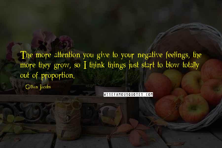 Gillian Jacobs Quotes: The more attention you give to your negative feelings, the more they grow, so I think things just start to blow totally out of proportion.