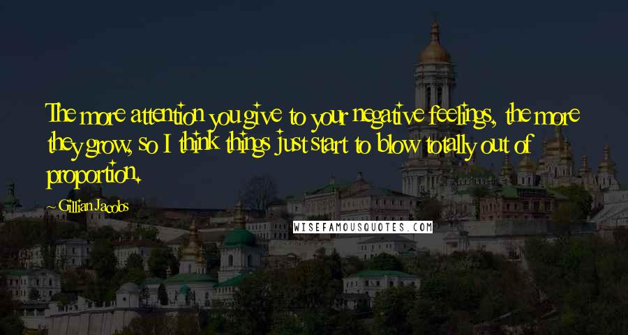 Gillian Jacobs Quotes: The more attention you give to your negative feelings, the more they grow, so I think things just start to blow totally out of proportion.