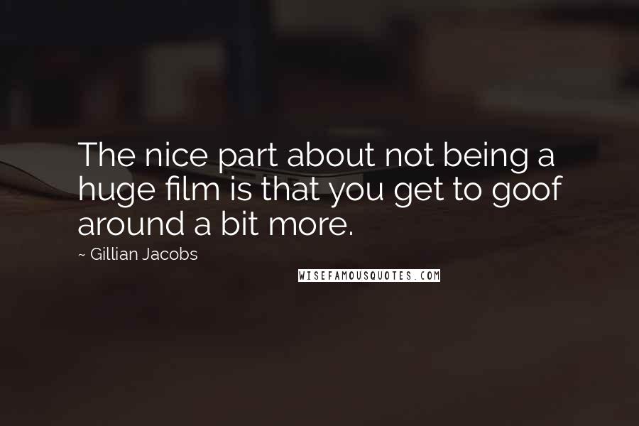 Gillian Jacobs Quotes: The nice part about not being a huge film is that you get to goof around a bit more.