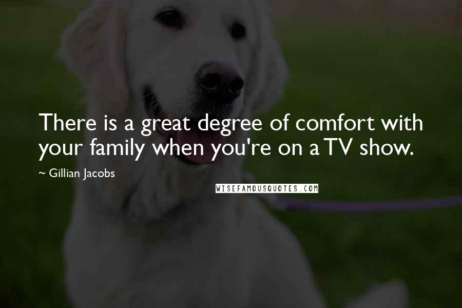 Gillian Jacobs Quotes: There is a great degree of comfort with your family when you're on a TV show.