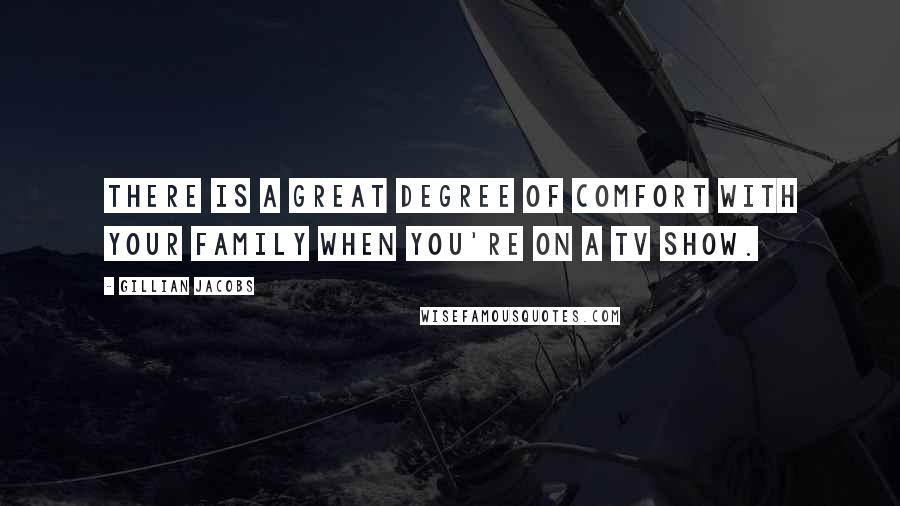 Gillian Jacobs Quotes: There is a great degree of comfort with your family when you're on a TV show.