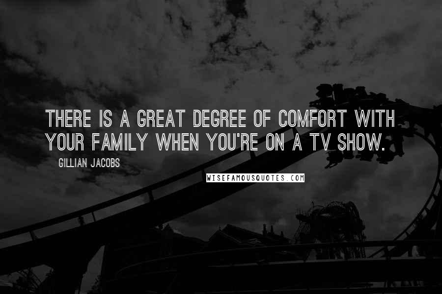 Gillian Jacobs Quotes: There is a great degree of comfort with your family when you're on a TV show.