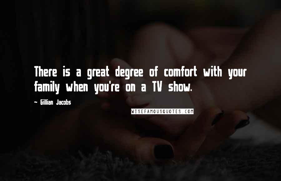 Gillian Jacobs Quotes: There is a great degree of comfort with your family when you're on a TV show.