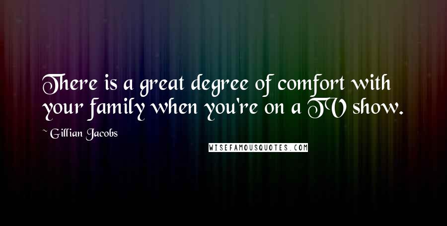 Gillian Jacobs Quotes: There is a great degree of comfort with your family when you're on a TV show.