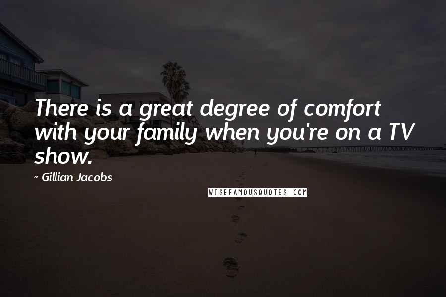 Gillian Jacobs Quotes: There is a great degree of comfort with your family when you're on a TV show.