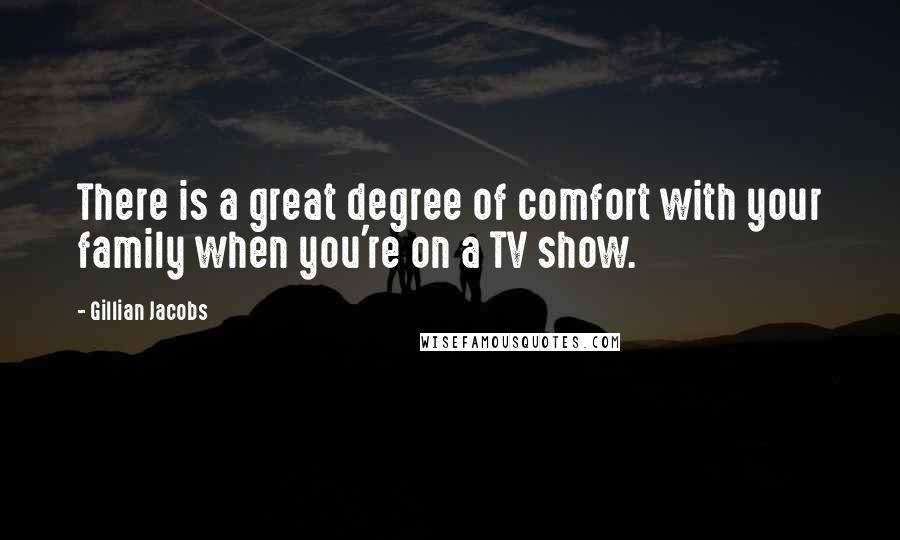 Gillian Jacobs Quotes: There is a great degree of comfort with your family when you're on a TV show.