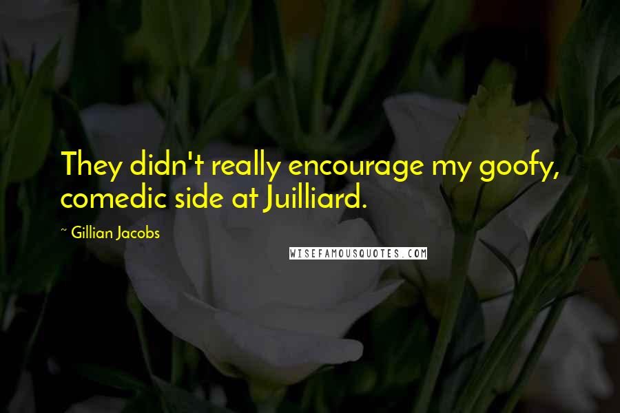 Gillian Jacobs Quotes: They didn't really encourage my goofy, comedic side at Juilliard.