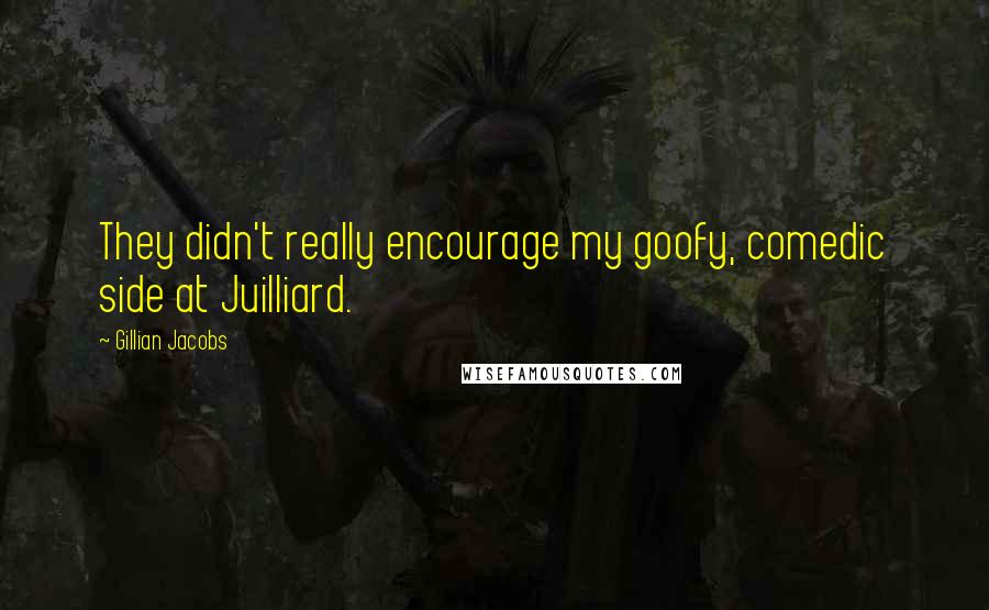 Gillian Jacobs Quotes: They didn't really encourage my goofy, comedic side at Juilliard.