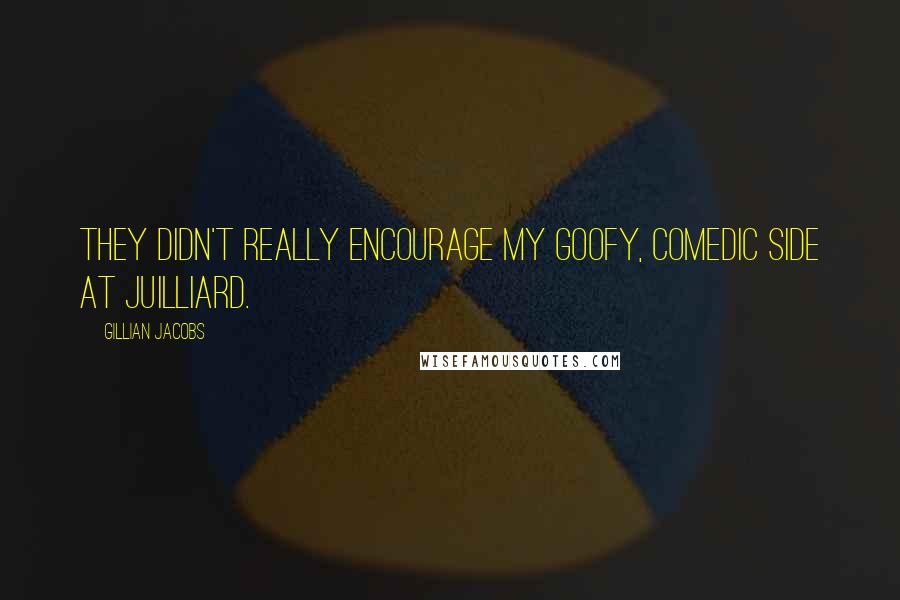 Gillian Jacobs Quotes: They didn't really encourage my goofy, comedic side at Juilliard.