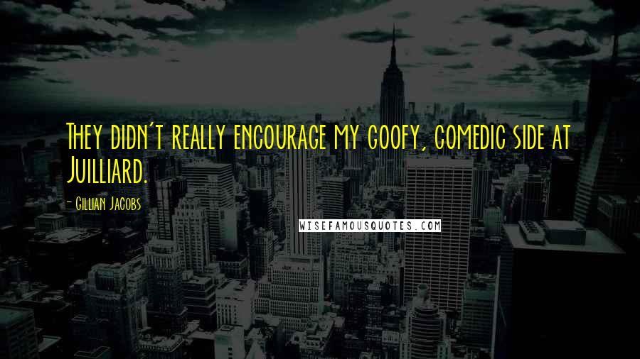 Gillian Jacobs Quotes: They didn't really encourage my goofy, comedic side at Juilliard.