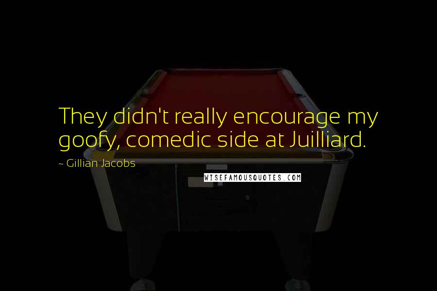 Gillian Jacobs Quotes: They didn't really encourage my goofy, comedic side at Juilliard.