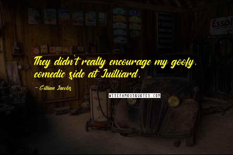 Gillian Jacobs Quotes: They didn't really encourage my goofy, comedic side at Juilliard.