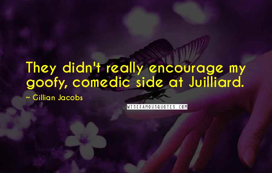 Gillian Jacobs Quotes: They didn't really encourage my goofy, comedic side at Juilliard.