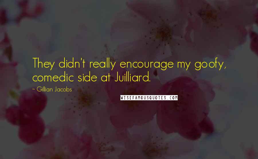 Gillian Jacobs Quotes: They didn't really encourage my goofy, comedic side at Juilliard.