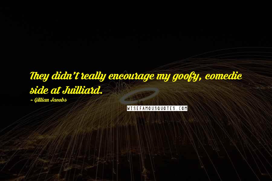 Gillian Jacobs Quotes: They didn't really encourage my goofy, comedic side at Juilliard.