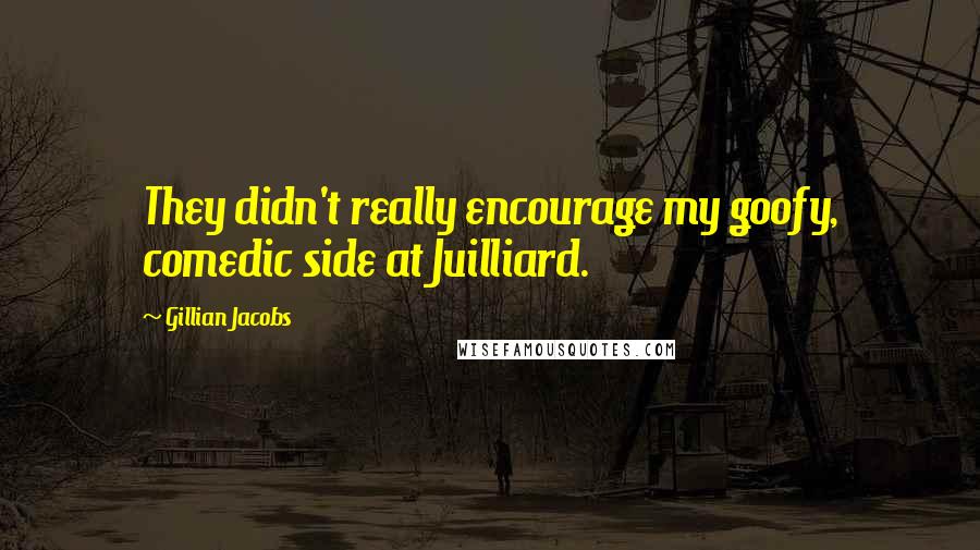 Gillian Jacobs Quotes: They didn't really encourage my goofy, comedic side at Juilliard.