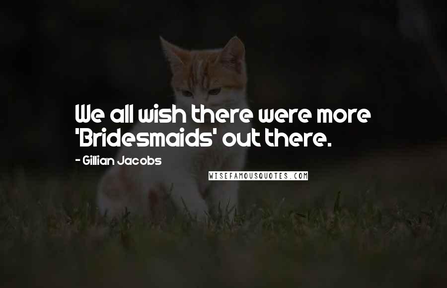 Gillian Jacobs Quotes: We all wish there were more 'Bridesmaids' out there.